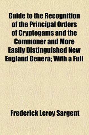 Cover of Guide to the Recognition of the Principal Orders of Cryptogams and the Commoner and More Easily Distinguished New England Genera; With a Full