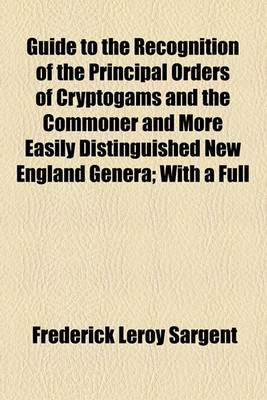 Book cover for Guide to the Recognition of the Principal Orders of Cryptogams and the Commoner and More Easily Distinguished New England Genera; With a Full