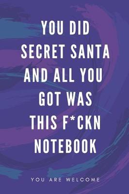 Book cover for You Did Secret Santa And All You Got Was This F*ckn Notebook