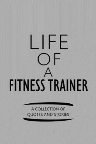 Cover of Life of a Fitness Trainer a Collection of Quotes and Stories