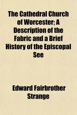 Book cover for The Cathedral Church of Worcester; A Description of the Fabric and a Brief History of the Episcopal See