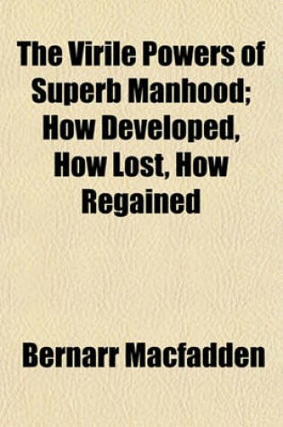 Cover of The Virile Powers of Superb Manhood; How Developed, How Lost, How Regained