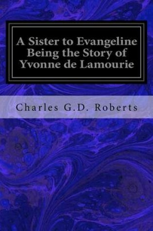 Cover of A Sister to Evangeline Being the Story of Yvonne de Lamourie