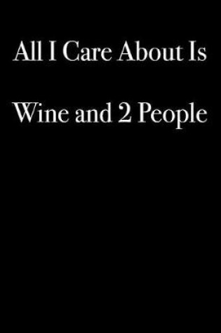 Cover of All I Care About Is Wine and 2 People