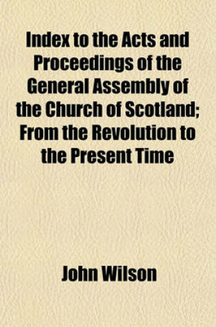 Cover of Index to the Acts and Proceedings of the General Assembly of the Church of Scotland; From the Revolution to the Present Time