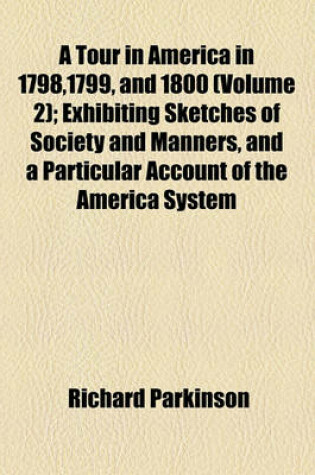 Cover of A Tour in America in 1798,1799, and 1800 (Volume 2); Exhibiting Sketches of Society and Manners, and a Particular Account of the America System