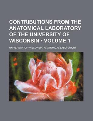 Book cover for Contributions from the Anatomical Laboratory of the University of Wisconsin (Volume 1)