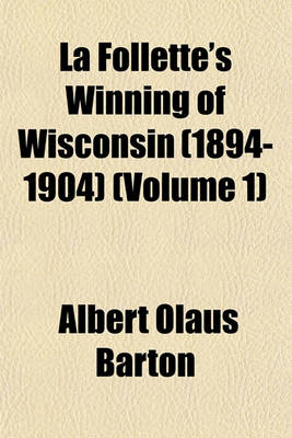 Book cover for La Follette's Winning of Wisconsin (1894-1904) (Volume 1)