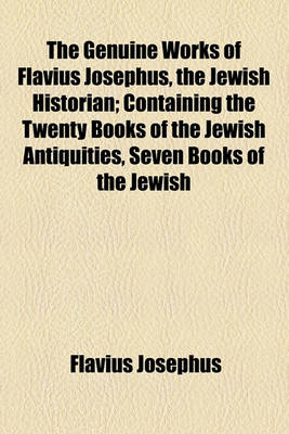 Book cover for The Genuine Works of Flavius Josephus, the Jewish Historian; Containing the Twenty Books of the Jewish Antiquities, Seven Books of the Jewish