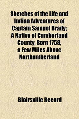 Book cover for Sketches of the Life and Indian Adventures of Captain Samuel Brady; A Native of Cumberland County, Born 1758, a Few Miles Above Northumberland