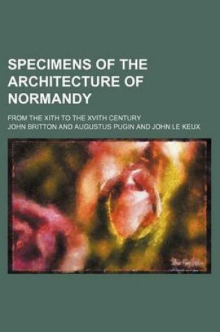 Cover of Specimens of the Architecture of Normandy; From the Xith to the Xvith Century