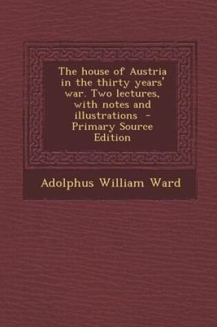 Cover of The House of Austria in the Thirty Years' War. Two Lectures, with Notes and Illustrations - Primary Source Edition