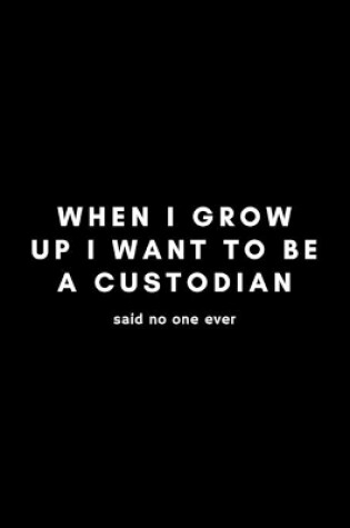 Cover of When I Grow Up I Want To Be A Custodian Said No One Ever