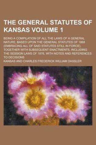 Cover of The General Statutes of Kansas; Being a Compilation of All the Laws of a General Nature, Based Upon the General Statutes of 1868 (Embracing All of Sai