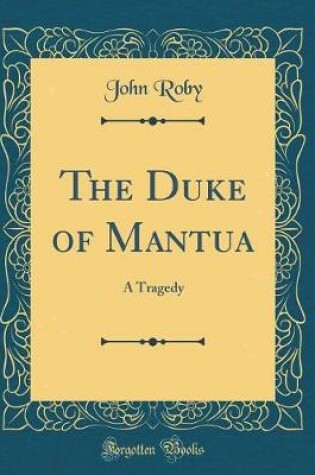 Cover of The Duke of Mantua: A Tragedy (Classic Reprint)