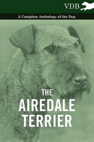 Cover of The Airedale Terrier - A Complete Anthology of the Dog -