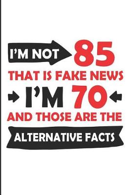 Book cover for I'm Not 85 That Is Fake News I'm 70 and Those Are the Alternative Facts