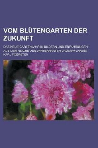 Cover of Vom Blutengarten Der Zukunft; Das Neue Gartenjahr in Bildern Und Erfahrungen Aus Dem Reiche Der Winterharten Dauerpflanzen