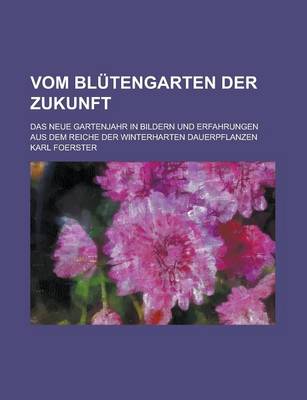 Book cover for Vom Blutengarten Der Zukunft; Das Neue Gartenjahr in Bildern Und Erfahrungen Aus Dem Reiche Der Winterharten Dauerpflanzen