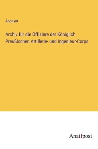 Cover of Archiv f�r die Offiziere der K�niglich Preu�ischen Artillerie- und Ingenieur-Corps
