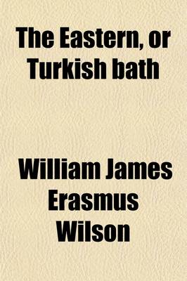 Book cover for The Eastern, or Turkish Bath; Its History, Revival in Britain, and Application to the Purposes of Health. Its History, Revival in Britain, and Application to the Purposes of Health