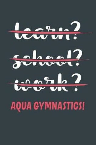 Cover of Learn? School? Work? Aqua Gymnastics!