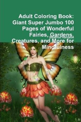 Cover of Adult Coloring Book: Giant Super Jumbo 100 Pages of Wonderful Fairies, Gardens, Creatures, and More for Mindfulness