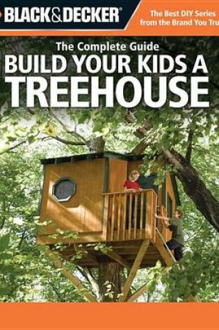 Cover of Black & Decker the Complete Guide: Build Your Kids a Treehouse