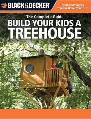 Book cover for Black & Decker the Complete Guide: Build Your Kids a Treehouse