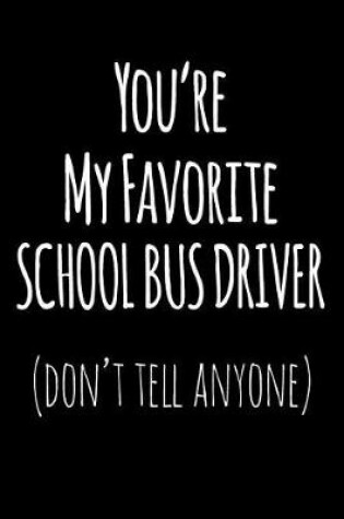 Cover of You're My Favorite School Bus Driver Don't Tell Anyone