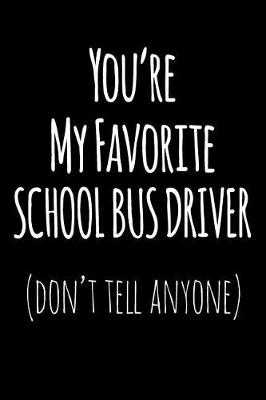 Book cover for You're My Favorite School Bus Driver Don't Tell Anyone