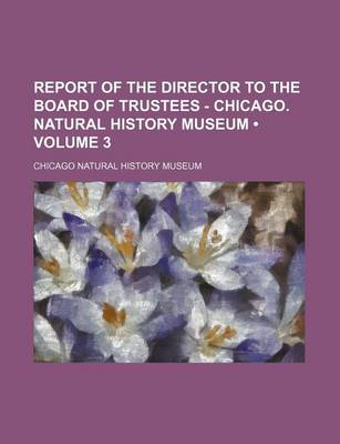 Book cover for Report of the Director to the Board of Trustees - Chicago. Natural History Museum (Volume 3)