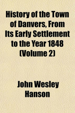 Cover of History of the Town of Danvers, from Its Early Settlement to the Year 1848 (Volume 2)