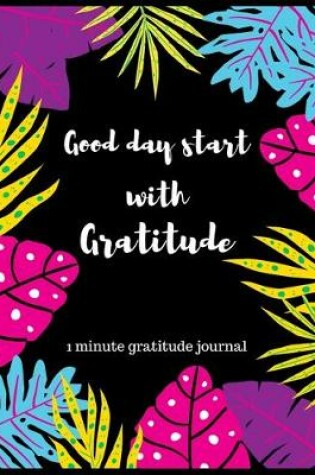 Cover of Good day start with gratitude 1 minute gratitude journal