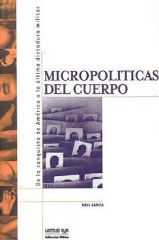 Cover of Micropoliticas Del Cuerpo: De La Conquista De America a La Ultima Dictadura Militar