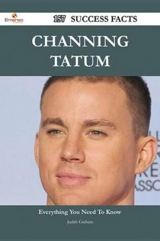 Cover of Channing Tatum 157 Success Facts - Everything You Need to Know about Channing Tatum