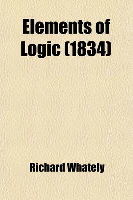 Book cover for Elements of Logic; Comprising the Substance of the Article in the Encyclopaedia Metropolitana