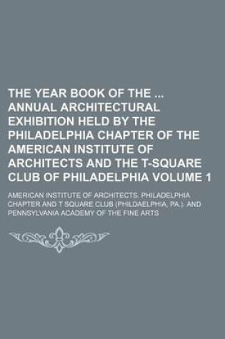 Cover of The Year Book of the Annual Architectural Exhibition Held by the Philadelphia Chapter of the American Institute of Architects and the T-Square Club of Philadelphia Volume 1