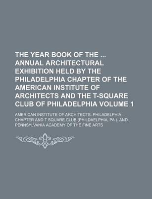 Book cover for The Year Book of the Annual Architectural Exhibition Held by the Philadelphia Chapter of the American Institute of Architects and the T-Square Club of Philadelphia Volume 1