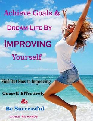 Book cover for Achieve Goals & Dream Life By Improving Yourself : Find Out How to Improving Oneself Effectively & Be Successful