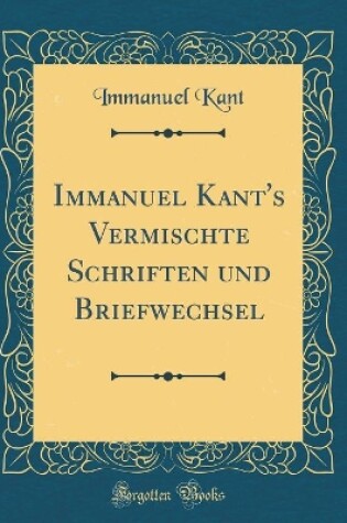 Cover of Immanuel Kant's Vermischte Schriften Und Briefwechsel (Classic Reprint)