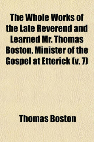 Cover of The Whole Works of the Late Reverend and Learned Mr. Thomas Boston, Minister of the Gospel at Etterick (Volume 7)