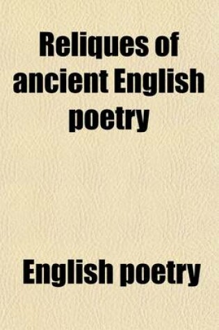 Cover of Reliques of Ancient English Poetry (Volume 1); Consisting of Old Heroic Ballads, Songs, and Other Pieces of Our Earlier Poets Together with Some Few of Later Date