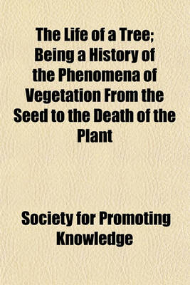 Book cover for The Life of a Tree; Being a History of the Phenomena of Vegetation from the Seed to the Death of the Plant