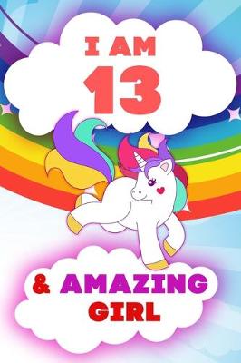 Book cover for I am 13 and Amazing Girl, Happy Birthday Gift, 13 Years Old Unicorn Journal Notebook for Girls
