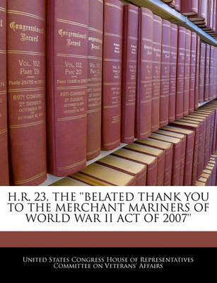 Book cover for H.R. 23, the ''Belated Thank You to the Merchant Mariners of World War II Act of 2007''