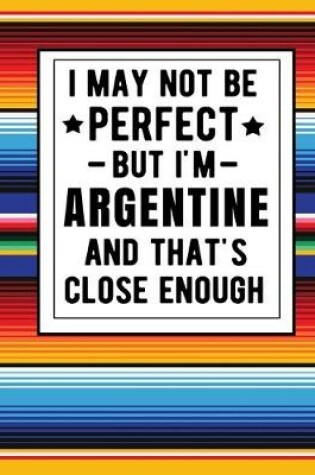 Cover of I May Not Be Perfect But I'm Argentine And That's Close Enough