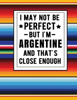 Book cover for I May Not Be Perfect But I'm Argentine And That's Close Enough