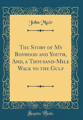 Book cover for The Story of My Boyhood and Youth, And, a Thousand-Mile Walk to the Gulf (Classic Reprint)