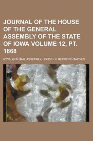 Cover of Journal of the House of the General Assembly of the State of Iowa Volume 12, PT. 1868